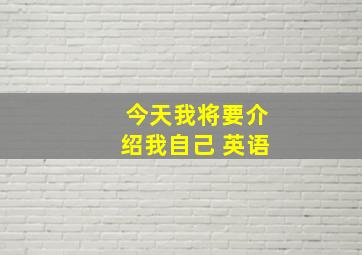 今天我将要介绍我自己 英语